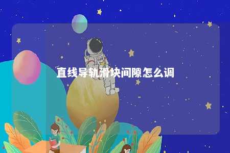 直线导轨滑块间隙怎么调 