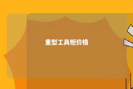 重型工具柜价格 