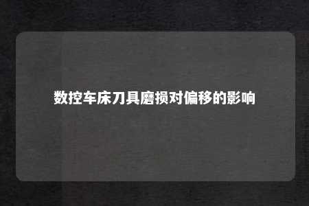 数控车床刀具磨损对偏移的影响 