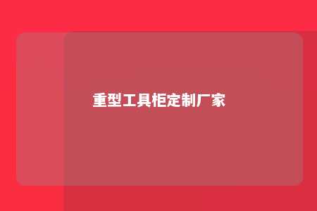 重型工具柜定制厂家 