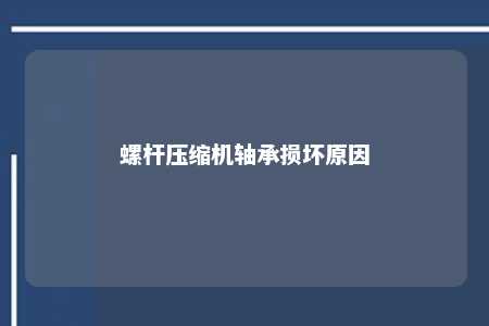 螺杆压缩机轴承损坏原因 