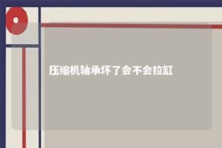 压缩机轴承坏了会不会拉缸 