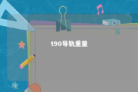 t90导轨重量 