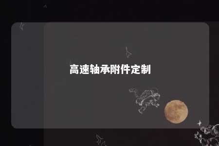 高速轴承附件定制